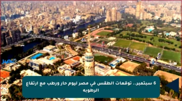 6 سبتمبر.. توقعات الطقس في مصر ليوم حار ورطب مع ارتفاع الرطوبة